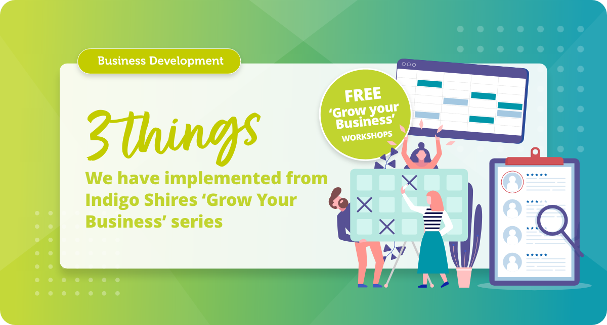 3 Things we have implemented from Indigo Shires ‘Grow Your Business’ series 3 Things we have implemented from Indigo Shires ‘Grow Your Business’ series